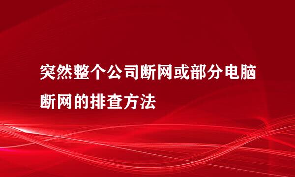 突然整个公司断网或部分电脑断网的排查方法