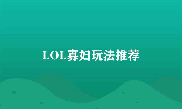 LOL寡妇玩法推荐
