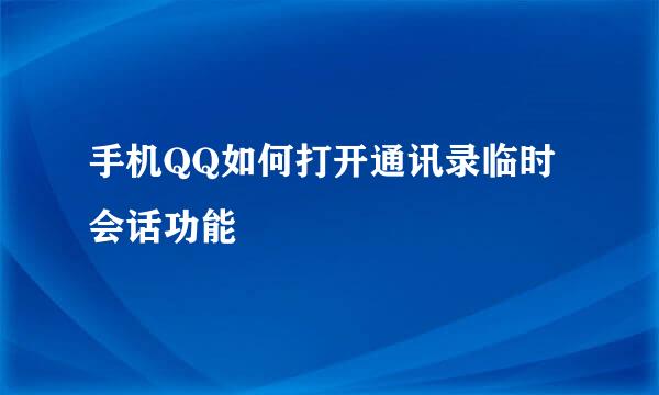手机QQ如何打开通讯录临时会话功能