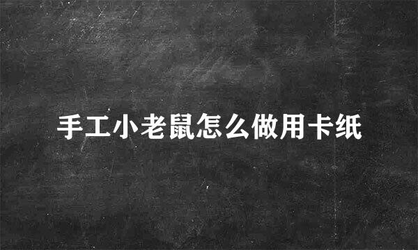 手工小老鼠怎么做用卡纸