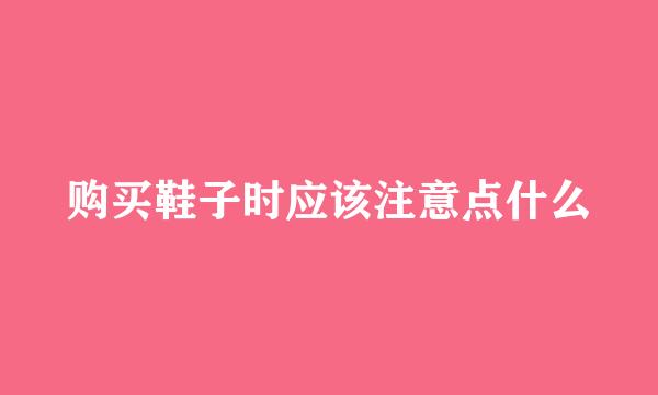 购买鞋子时应该注意点什么