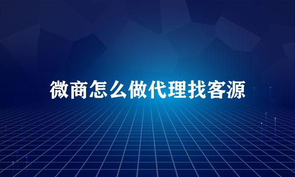微商怎么做代理找客源
