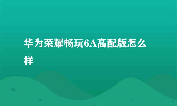 华为荣耀畅玩6A高配版怎么样