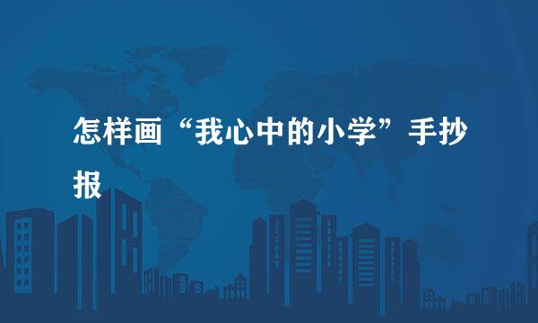 怎样画“我心中的小学”手抄报