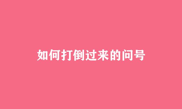 如何打倒过来的问号