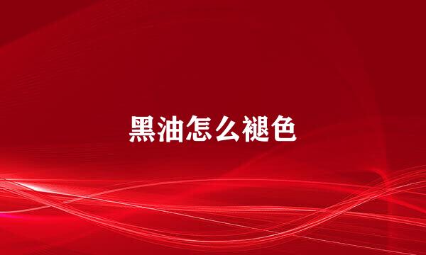 黑油怎么褪色