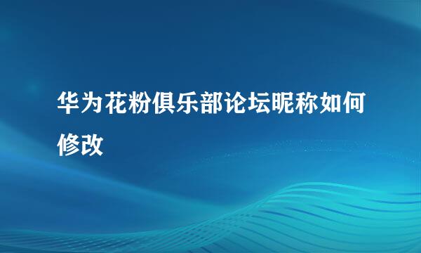 华为花粉俱乐部论坛昵称如何修改