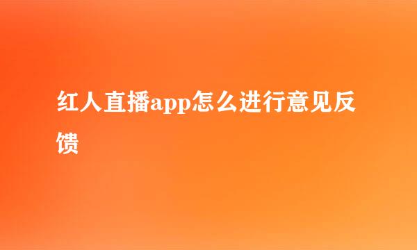 红人直播app怎么进行意见反馈