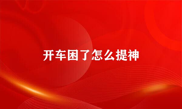 开车困了怎么提神
