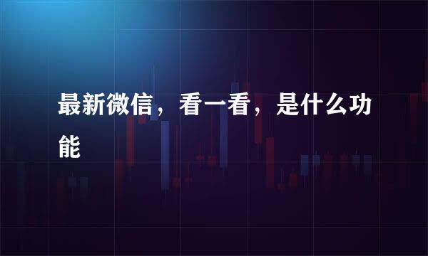 最新微信，看一看，是什么功能