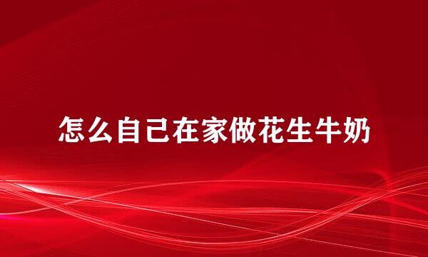 怎么自己在家做花生牛奶