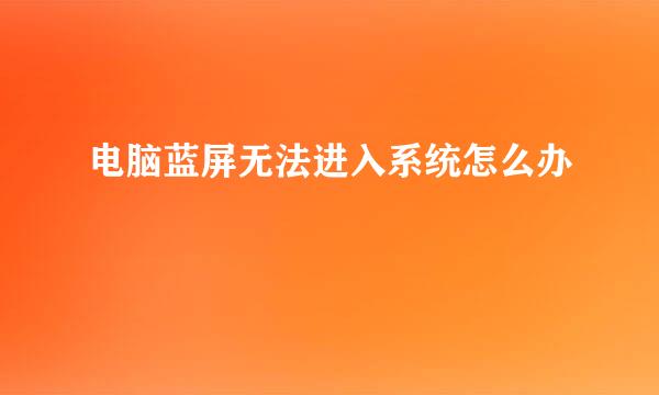 电脑蓝屏无法进入系统怎么办