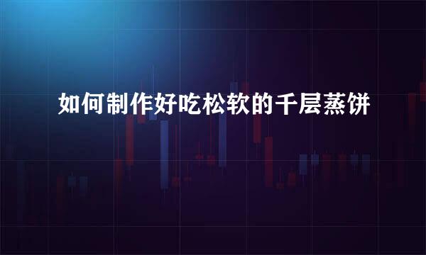 如何制作好吃松软的千层蒸饼