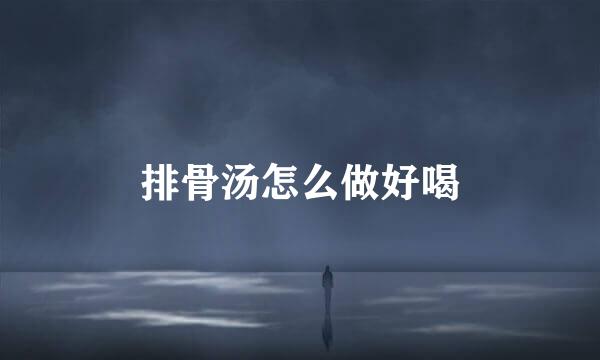 排骨汤怎么做好喝