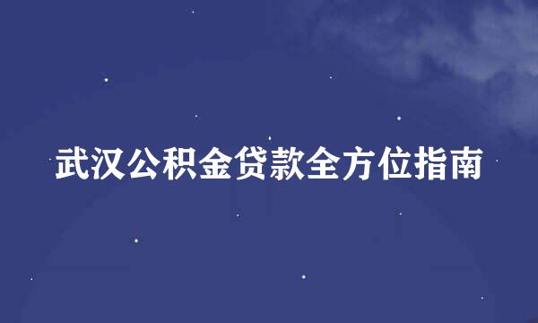 武汉公积金贷款全方位指南