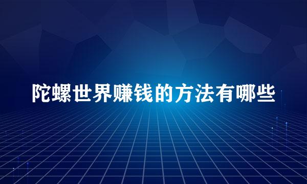 陀螺世界赚钱的方法有哪些
