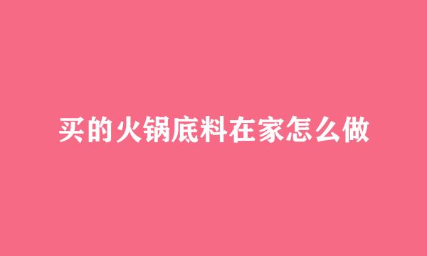 买的火锅底料在家怎么做