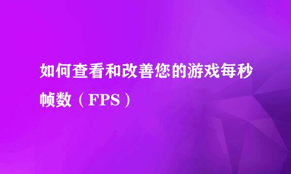 如何查看和改善您的游戏每秒帧数(FPS)