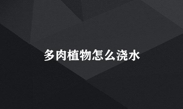多肉植物怎么浇水
