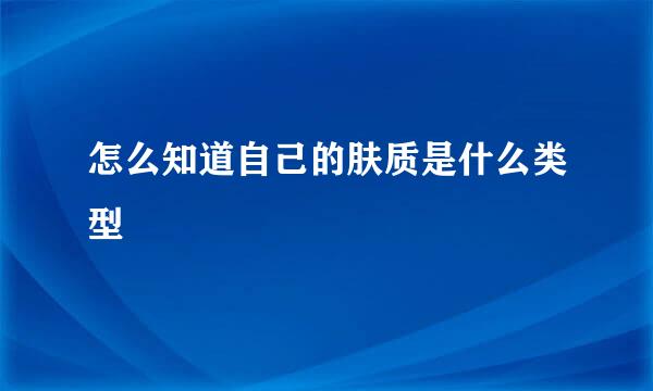 怎么知道自己的肤质是什么类型