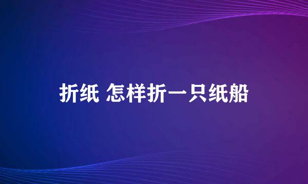 折纸 怎样折一只纸船