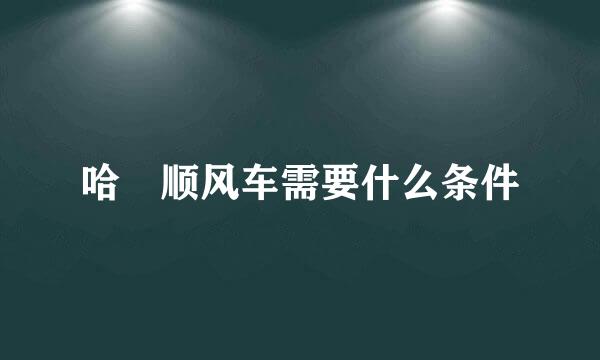 哈啰顺风车需要什么条件