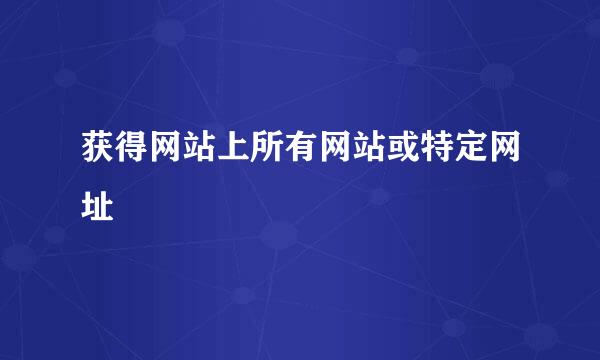 获得网站上所有网站或特定网址