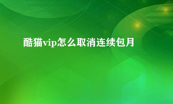 酷猫vip怎么取消连续包月