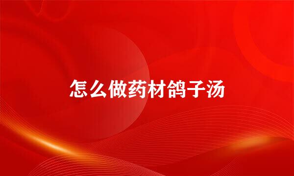 怎么做药材鸽子汤