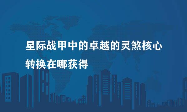 星际战甲中的卓越的灵煞核心转换在哪获得