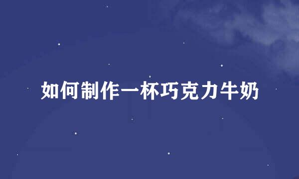 如何制作一杯巧克力牛奶