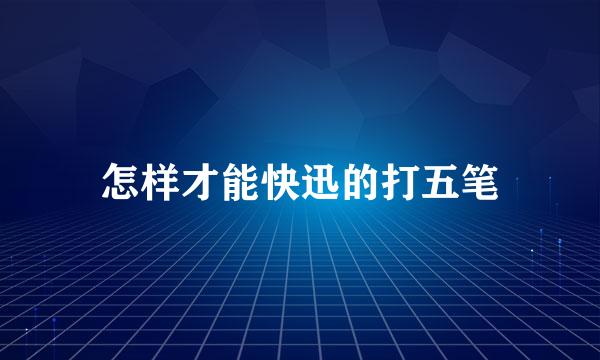怎样才能快迅的打五笔