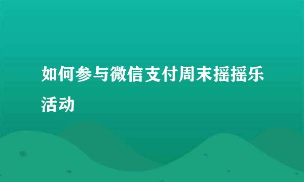 如何参与微信支付周末摇摇乐活动