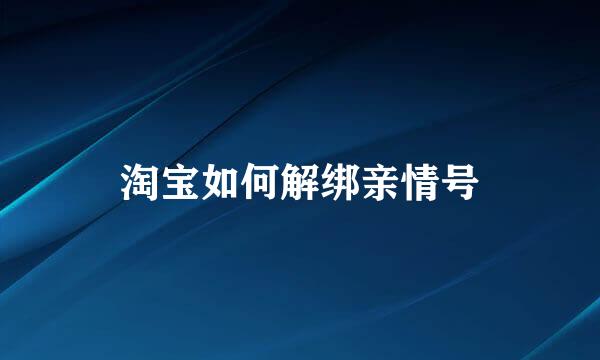 淘宝如何解绑亲情号