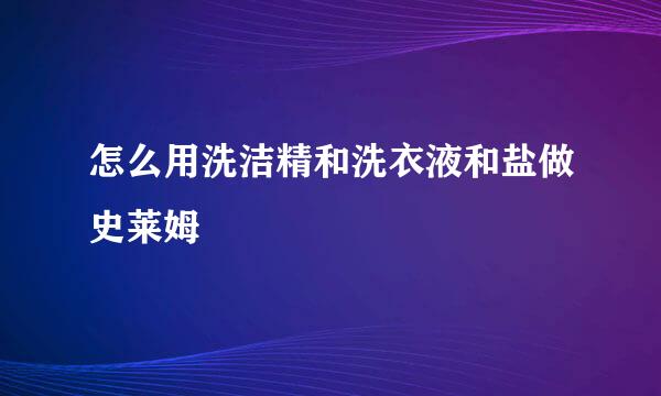 怎么用洗洁精和洗衣液和盐做史莱姆