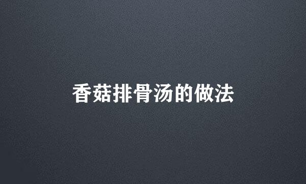 香菇排骨汤的做法