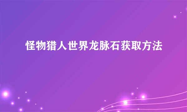 怪物猎人世界龙脉石获取方法