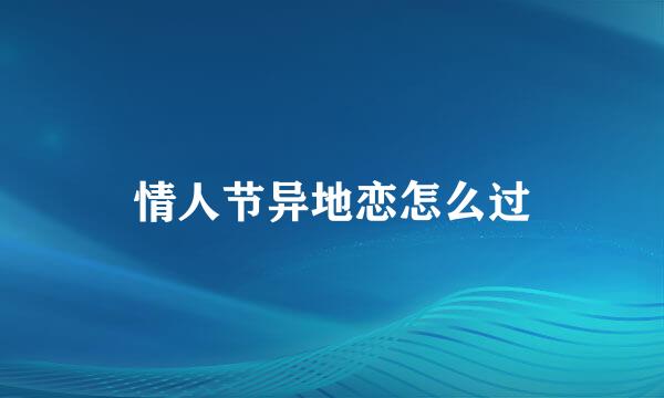 情人节异地恋怎么过