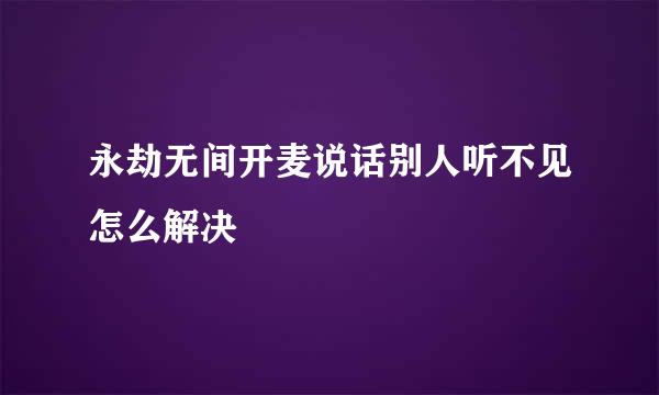 永劫无间开麦说话别人听不见怎么解决