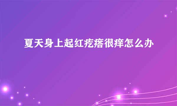 夏天身上起红疙瘩很痒怎么办