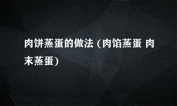 肉饼蒸蛋的做法 (肉馅蒸蛋 肉末蒸蛋)