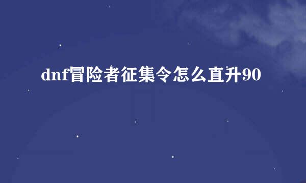 dnf冒险者征集令怎么直升90