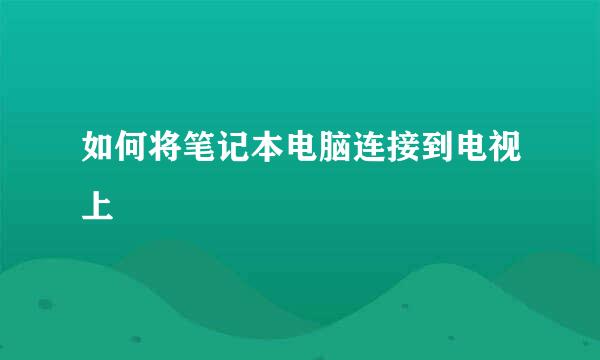 如何将笔记本电脑连接到电视上