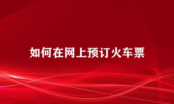 如何在网上预订火车票