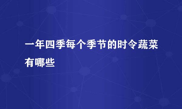 一年四季每个季节的时令蔬菜有哪些