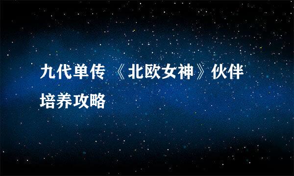 九代单传 《北欧女神》伙伴培养攻略