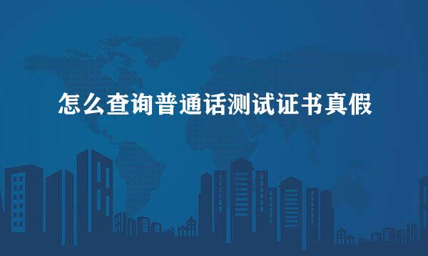 怎么查询普通话测试证书真假