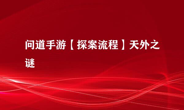 问道手游【探案流程】天外之谜