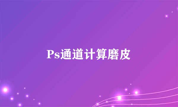 Ps通道计算磨皮