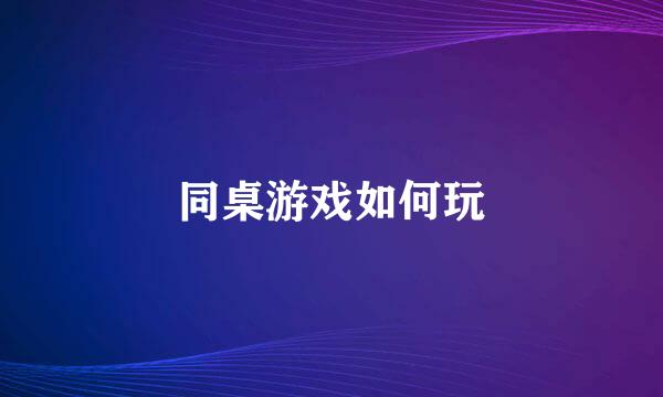 同桌游戏如何玩